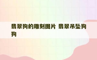 翡翠狗的雕刻图片 翡翠吊坠狗狗