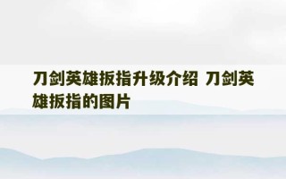 刀剑英雄扳指升级介绍 刀剑英雄扳指的图片