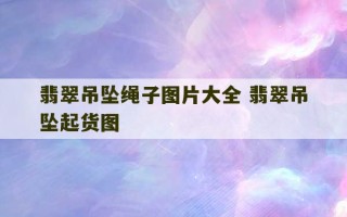 翡翠吊坠绳子图片大全 翡翠吊坠起货图