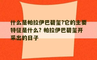 什么是帕拉伊巴碧玺?它的主要特征是什么? 帕拉伊巴碧玺开采出的日子