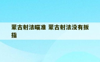 蒙古射法瞄准 蒙古射法没有扳指