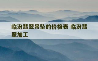 临汾翡翠吊坠的价格表 临汾翡翠加工