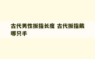 古代男性扳指长度 古代扳指戴哪只手