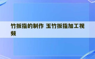 竹扳指的制作 玉竹扳指加工视频