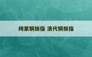 纯紫铜扳指 清代铜扳指