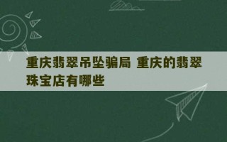 重庆翡翠吊坠骗局 重庆的翡翠珠宝店有哪些