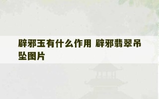 辟邪玉有什么作用 辟邪翡翠吊坠图片