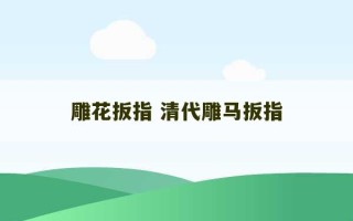 雕花扳指 清代雕马扳指