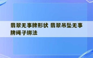 翡翠无事牌形状 翡翠吊坠无事牌绳子绑法