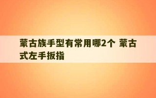 蒙古族手型有常用哪2个 蒙古式左手扳指