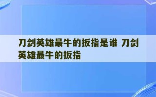 刀剑英雄最牛的扳指是谁 刀剑英雄最牛的扳指