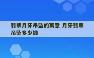 翡翠月牙吊坠的寓意 月牙翡翠吊坠多少钱