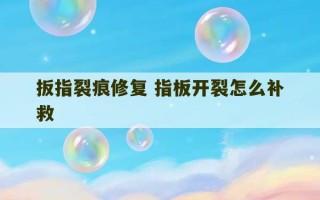 扳指裂痕修复 指板开裂怎么补救