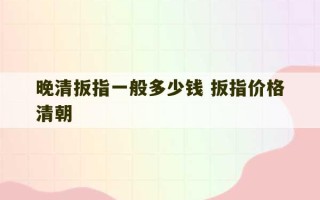 晚清扳指一般多少钱 扳指价格清朝