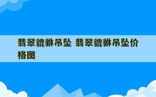 翡翠貔貅吊坠 翡翠貔貅吊坠价格图