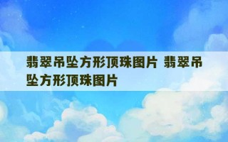 翡翠吊坠方形顶珠图片 翡翠吊坠方形顶珠图片