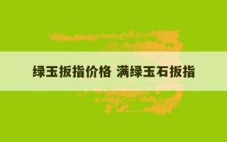 绿玉扳指价格 满绿玉石扳指