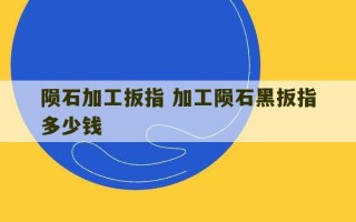 陨石加工扳指 加工陨石黑扳指多少钱