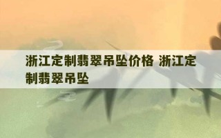 浙江定制翡翠吊坠价格 浙江定制翡翠吊坠