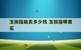 玉扳指能卖多少钱 玉扳指哪里买