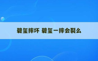 碧玺摔坏 碧玺一摔会裂么