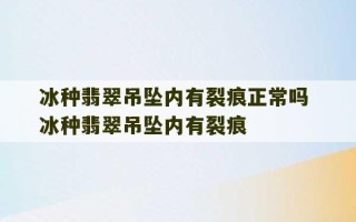 冰种翡翠吊坠内有裂痕正常吗 冰种翡翠吊坠内有裂痕