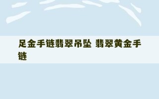 足金手链翡翠吊坠 翡翠黄金手链