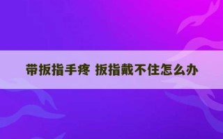 带扳指手疼 扳指戴不住怎么办