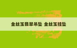 金丝玉翡翠吊坠 金丝玉挂坠