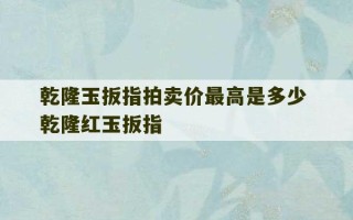 乾隆玉扳指拍卖价最高是多少 乾隆红玉扳指