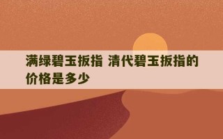 满绿碧玉扳指 清代碧玉扳指的价格是多少