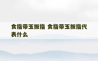 食指带玉扳指 食指带玉扳指代表什么