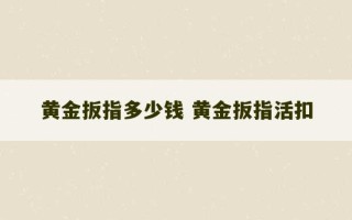 黄金扳指多少钱 黄金扳指活扣