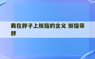 戴在脖子上扳指的含义 扳指带脖