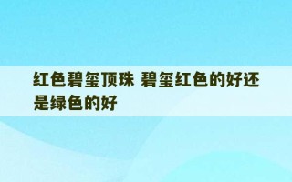 红色碧玺顶珠 碧玺红色的好还是绿色的好