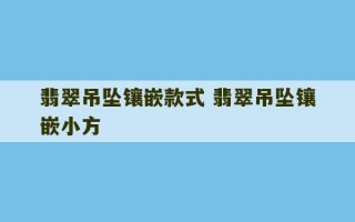 翡翠吊坠镶嵌款式 翡翠吊坠镶嵌小方