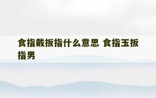 食指戴扳指什么意思 食指玉扳指男