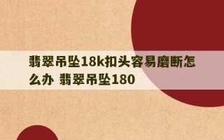 翡翠吊坠18k扣头容易磨断怎么办 翡翠吊坠180