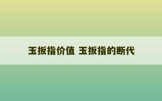 玉扳指价值 玉扳指的断代