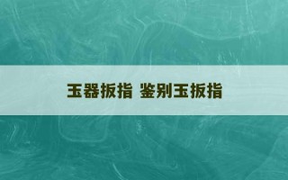 玉器扳指 鉴别玉扳指