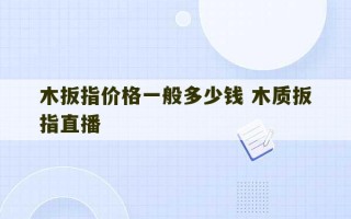 木扳指价格一般多少钱 木质扳指直播