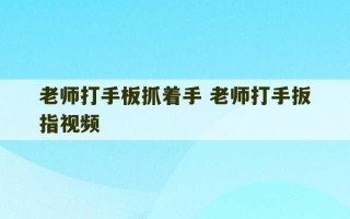 老师打手板抓着手 老师打手扳指视频