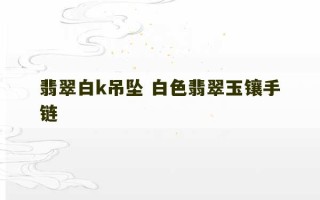 翡翠白k吊坠 白色翡翠玉镶手链