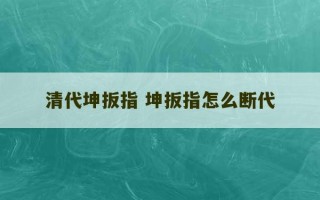 清代坤扳指 坤扳指怎么断代