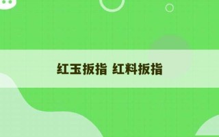 红玉扳指 红料扳指