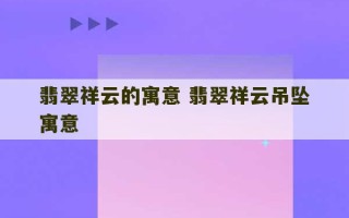 翡翠祥云的寓意 翡翠祥云吊坠寓意