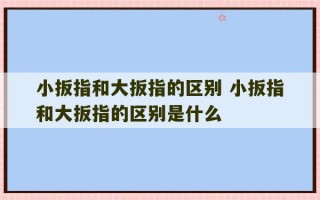 小扳指和大扳指的区别 小扳指和大扳指的区别是什么