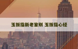 玉扳指新老鉴别 玉扳指心经