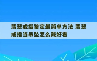 翡翠戒指鉴定最简单方法 翡翠戒指当吊坠怎么戴好看