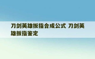 刀剑英雄扳指合成公式 刀剑英雄扳指鉴定